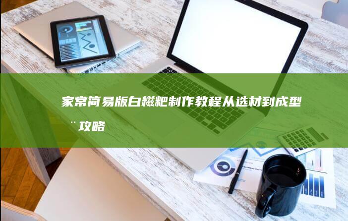 家常简易版白糍粑制作教程：从选材到成型全攻略